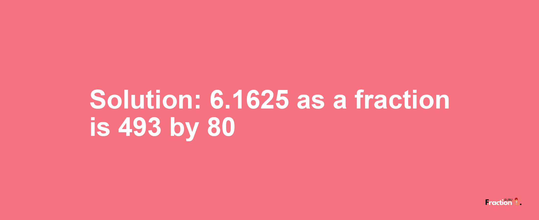 Solution:6.1625 as a fraction is 493/80